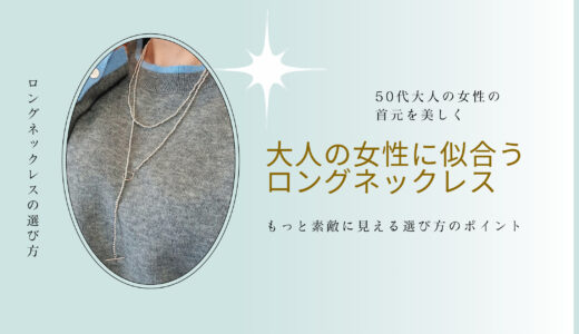 50代の首元を美しく：大人の女性に似合うロングネックレス｜普段使いできる上質カジュアルジュエリー